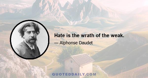 Hate is the wrath of the weak.