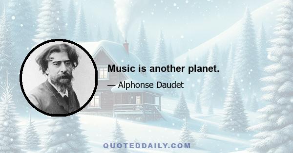 Music is another planet.