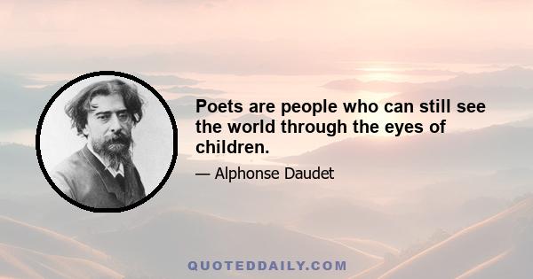 Poets are people who can still see the world through the eyes of children.