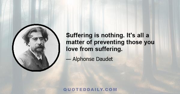 Suffering is nothing. It's all a matter of preventing those you love from suffering.