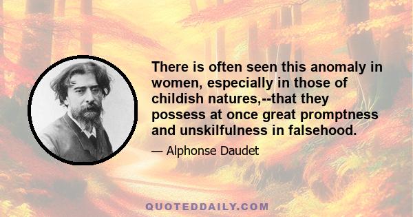 There is often seen this anomaly in women, especially in those of childish natures,--that they possess at once great promptness and unskilfulness in falsehood.