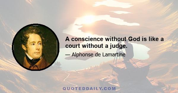 A conscience without God is like a court without a judge.