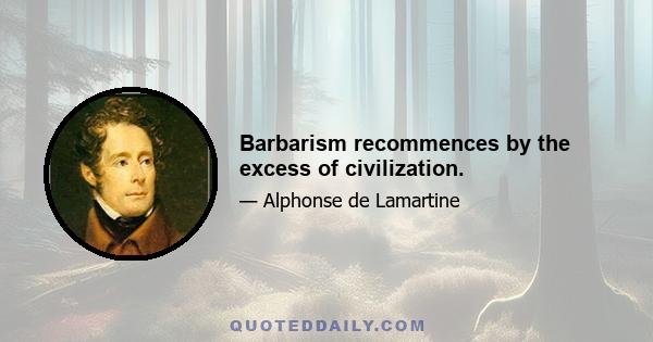 Barbarism recommences by the excess of civilization.