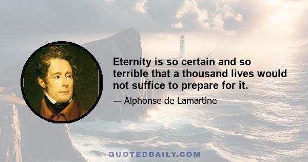 Eternity is so certain and so terrible that a thousand lives would not suffice to prepare for it.