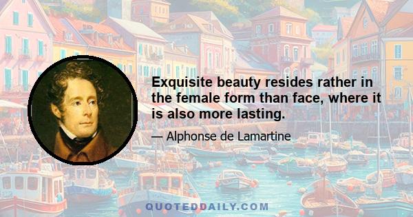 Exquisite beauty resides rather in the female form than face, where it is also more lasting.