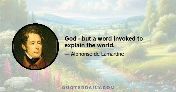 God - but a word invoked to explain the world.