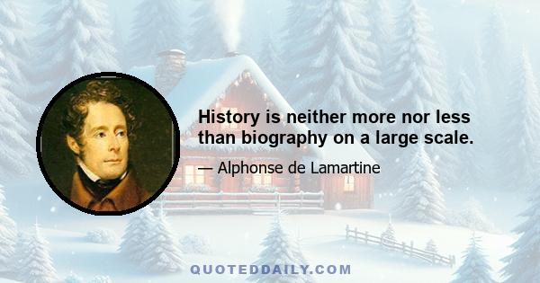 History is neither more nor less than biography on a large scale.