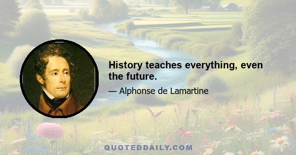 History teaches everything, even the future.