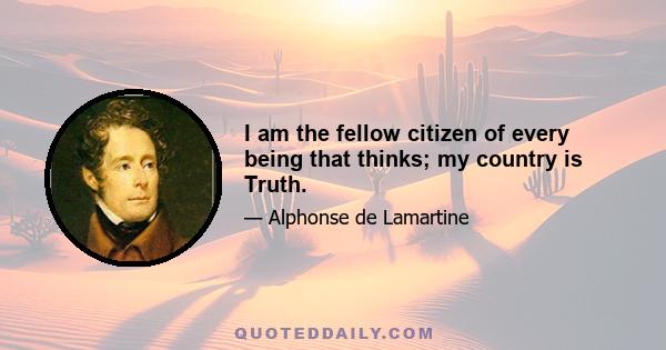 I am the fellow citizen of every being that thinks; my country is Truth.