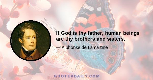 If God is thy father, human beings are thy brothers and sisters.