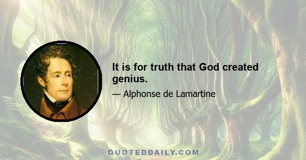 It is for truth that God created genius.