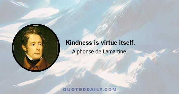 Kindness is virtue itself.