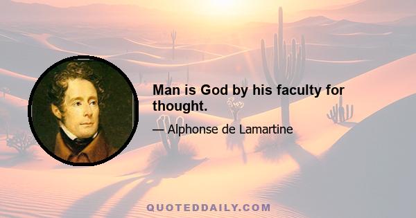 Man is God by his faculty for thought.