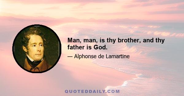 Man, man, is thy brother, and thy father is God.