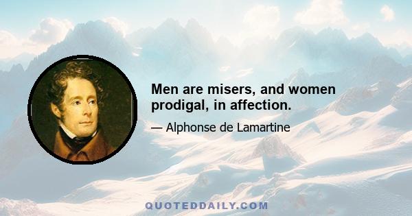 Men are misers, and women prodigal, in affection.