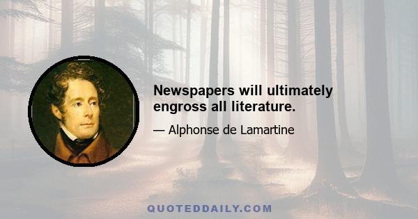 Newspapers will ultimately engross all literature.