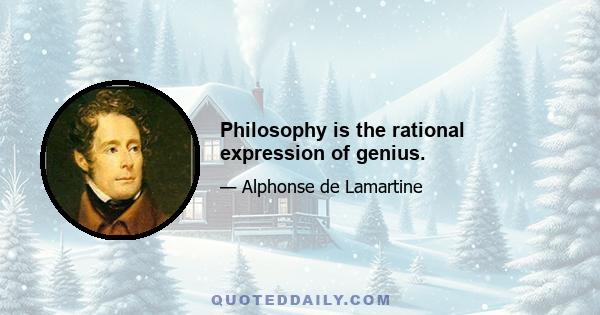 Philosophy is the rational expression of genius.