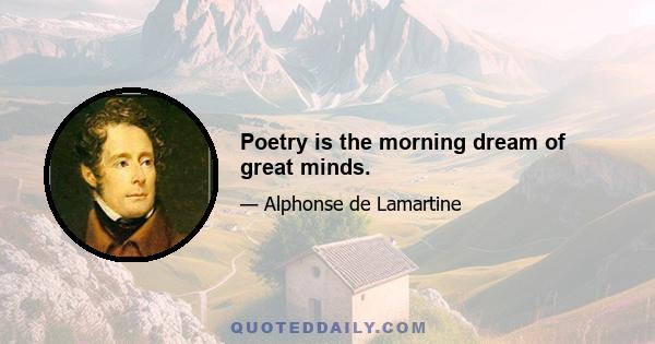 Poetry is the morning dream of great minds.