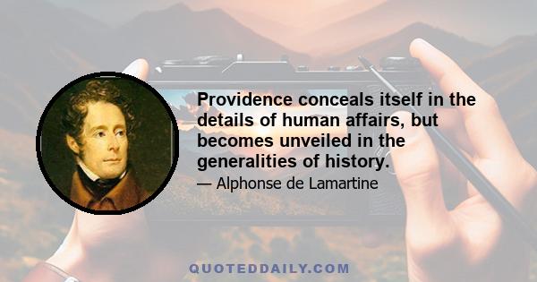 Providence conceals itself in the details of human affairs, but becomes unveiled in the generalities of history.