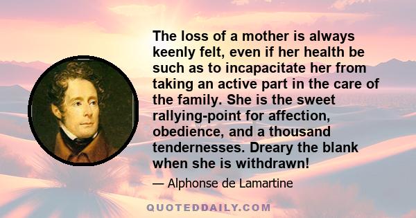 The loss of a mother is always keenly felt, even if her health be such as to incapacitate her from taking an active part in the care of the family. She is the sweet rallying-point for affection, obedience, and a