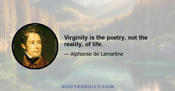 Virginity is the poetry, not the reality, of life.