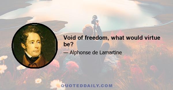 Void of freedom, what would virtue be?