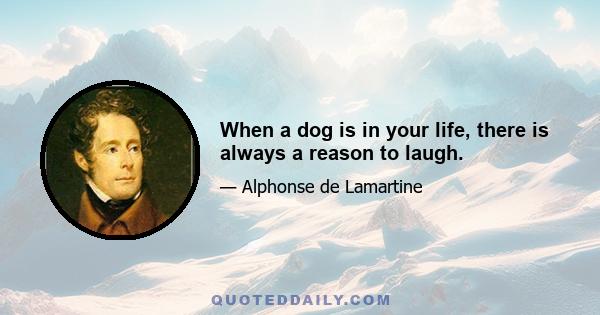 When a dog is in your life, there is always a reason to laugh.