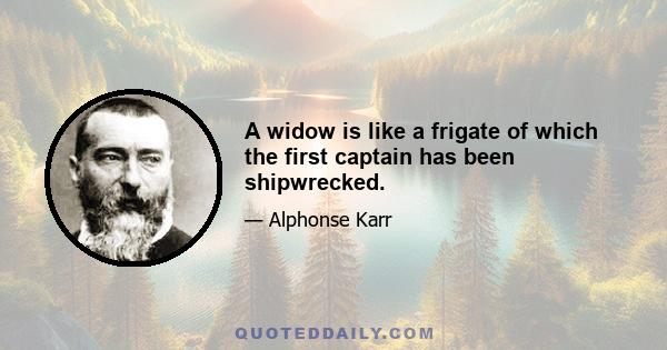 A widow is like a frigate of which the first captain has been shipwrecked.