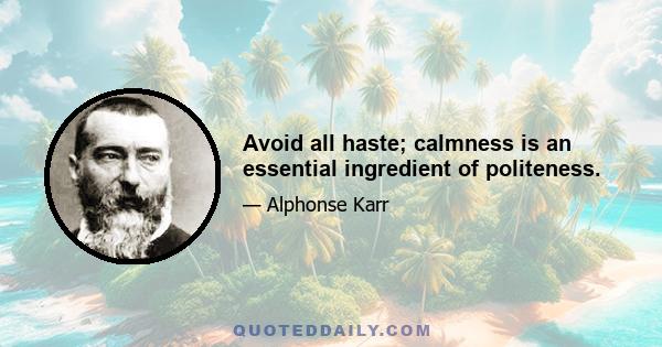 Avoid all haste; calmness is an essential ingredient of politeness.