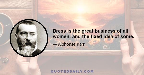 Dress is the great business of all women, and the fixed idea of some.