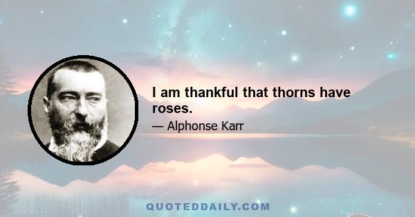 I am thankful that thorns have roses.