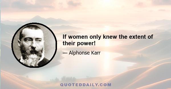 If women only knew the extent of their power!