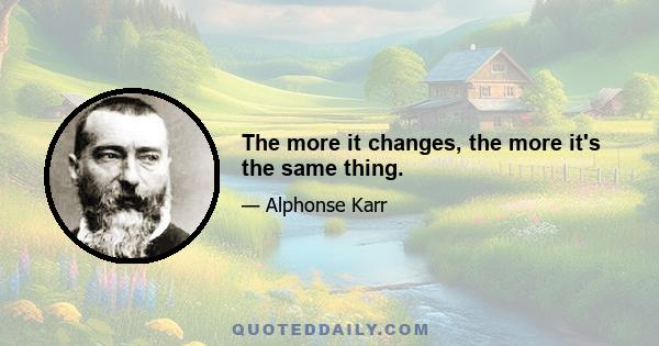 The more it changes, the more it's the same thing.