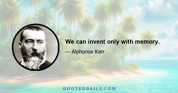 We can invent only with memory.