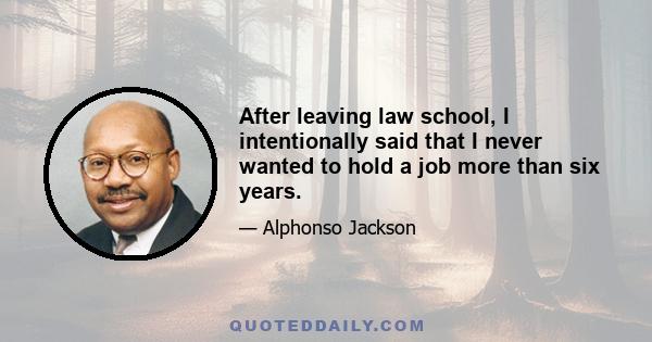 After leaving law school, I intentionally said that I never wanted to hold a job more than six years.