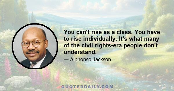 You can't rise as a class. You have to rise individually. It's what many of the civil rights-era people don't understand.