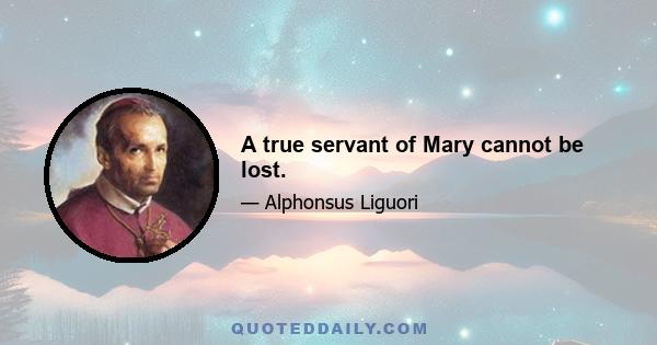 A true servant of Mary cannot be lost.