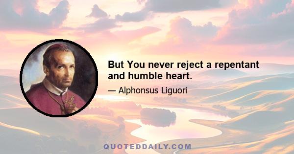 But You never reject a repentant and humble heart.