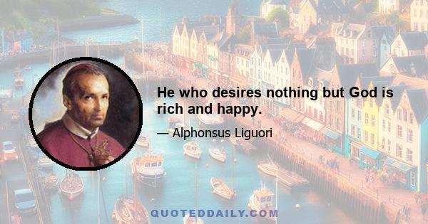 He who desires nothing but God is rich and happy.