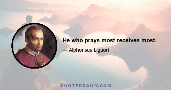 He who prays most receives most.