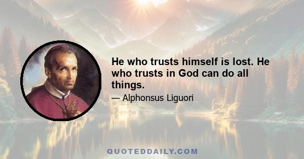 He who trusts himself is lost. He who trusts in God can do all things.