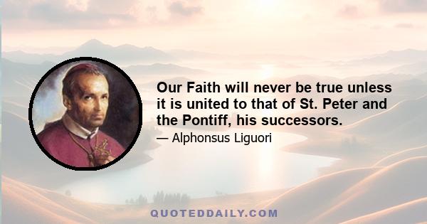 Our Faith will never be true unless it is united to that of St. Peter and the Pontiff, his successors.