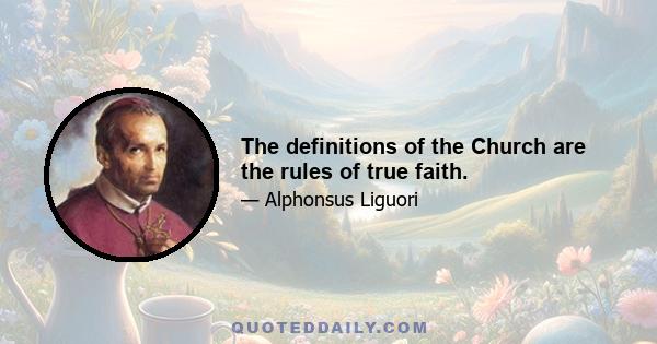 The definitions of the Church are the rules of true faith.