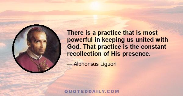 There is a practice that is most powerful in keeping us united with God. That practice is the constant recollection of His presence.