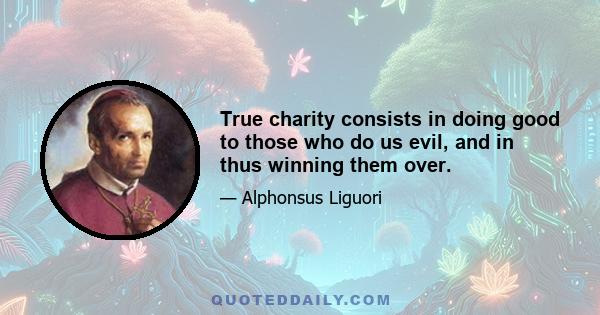 True charity consists in doing good to those who do us evil, and in thus winning them over.