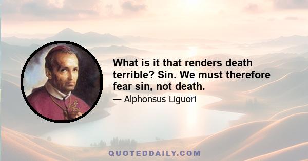 What is it that renders death terrible? Sin. We must therefore fear sin, not death.