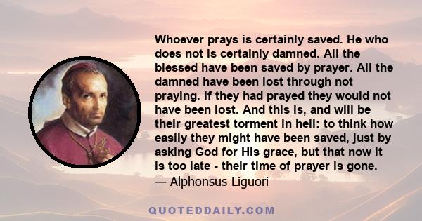 Whoever prays is certainly saved. He who does not is certainly damned. All the blessed have been saved by prayer. All the damned have been lost through not praying. If they had prayed they would not have been lost. And