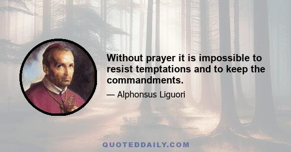 Without prayer it is impossible to resist temptations and to keep the commandments.