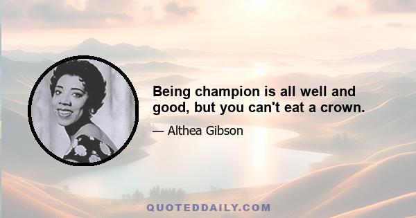 Being champion is all well and good, but you can't eat a crown.