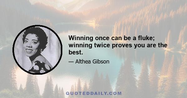 Winning once can be a fluke; winning twice proves you are the best.